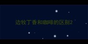 边牧丁香和咖啡的区别