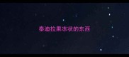 泰迪拉果冻状的东西