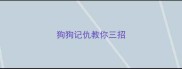 狗狗记仇教你三招