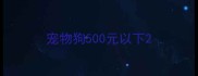 宠物狗500元以下