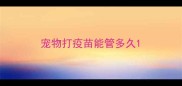 宠物打疫苗能管多久