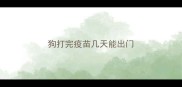 狗打完疫苗几天能出门