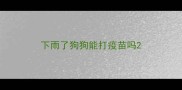下雨了狗狗能打疫苗吗