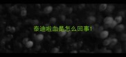 泰迪啦血是怎么回事