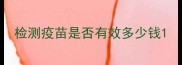 检测疫苗是否有效多少钱