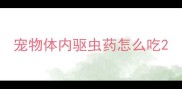 宠物体内驱虫药怎么吃