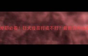 萨摩耶必看狂犬疫苗打或不打最新饲养指南全