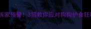 哈士奇拆家预警3招教你应对狗狗护食狂叫问题