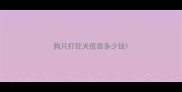 狗只打狂犬疫苗多少钱