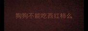 狗狗不能吃西红柿么