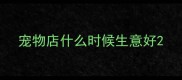 宠物店什么时候生意好