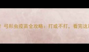 狗狗必打弓形虫疫苗全攻略打或不打看完这篇就懂了