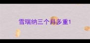 雪瑞纳三个月多重