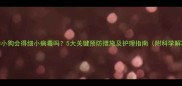 刚出生的小狗会得细小病毒吗5大关键预防措施及护理指南附科学解决方案