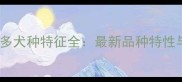 纯种拉布拉多犬种特征全最新品种特性与饲养指南