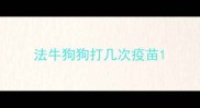 法牛狗狗打几次疫苗