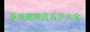 香港宠物店名字大全