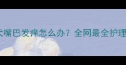 拉布拉多犬嘴巴发痒怎么办全网最全护理指南来了