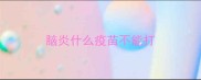 脑炎什么疫苗不能打