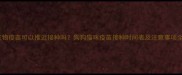 宠物疫苗可以推迟接种吗狗狗猫咪疫苗接种时间表及注意事项全
