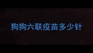 狗狗六联疫苗多少针