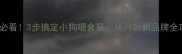 新手必看3步搞定小狗喂食量从月龄到品牌全攻略