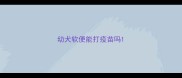 幼犬软便能打疫苗吗