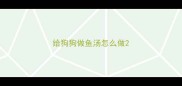 给狗狗做鱼汤怎么做