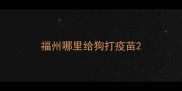 福州哪里给狗打疫苗
