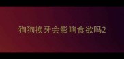 狗狗换牙会影响食欲吗