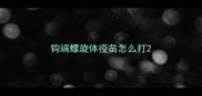 钩端螺旋体疫苗怎么打