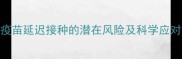 狗狗疫苗延迟接种的潜在风险及科学应对指南