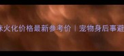 北京猫咪火化价格最新参考价宠物身后事避坑指南