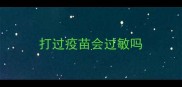 打过疫苗会过敏吗