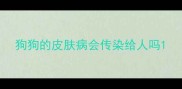 狗狗的皮肤病会传染给人吗