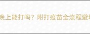 狗狗疫苗晚上能打吗附打疫苗全流程避坑指南