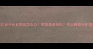 拉布拉多舌头有黑斑怎么办黑斑是癌症吗附全网最全护理指南