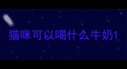 猫咪可以喝什么牛奶