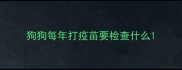 狗狗每年打疫苗要检查什么