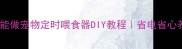 零基础也能做宠物定时喂食器DIY教程省电省心养宠神器