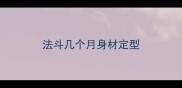 法斗几个月身材定型