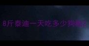 8斤泰迪一天吃多少狗粮