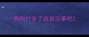 狗狗打多了疫苗没事吧