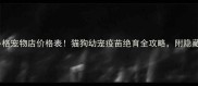 北京派多格宠物店价格表猫狗幼宠疫苗绝育全攻略附隐藏福利