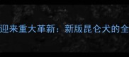 拉布拉多犬种迎来重大革新新版昆仑犬的全面与饲养指南