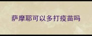 萨摩耶可以多打疫苗吗
