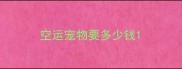 空运宠物要多少钱