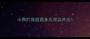 小狗打完疫苗多久可以外出