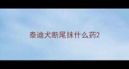 泰迪犬断尾抹什么药
