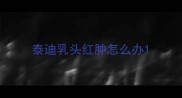 泰迪乳头红肿怎么办
